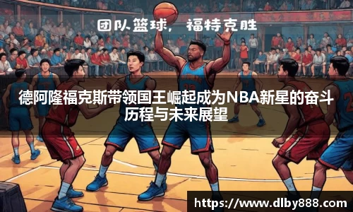 德阿隆福克斯带领国王崛起成为NBA新星的奋斗历程与未来展望