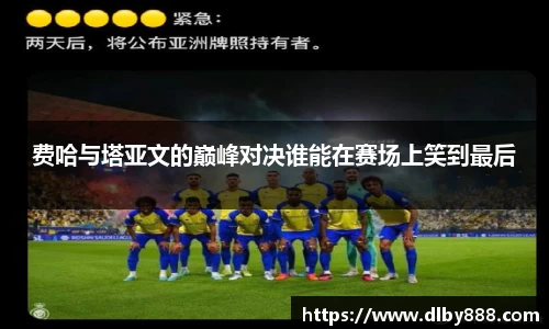 费哈与塔亚文的巅峰对决谁能在赛场上笑到最后