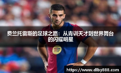 费兰托雷斯的足球之路：从青训天才到世界舞台的闪耀明星